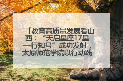 教育高质量发展看山西：“天启星座17星—行知号”成功发射，太原师范学院以行动践行行知精神