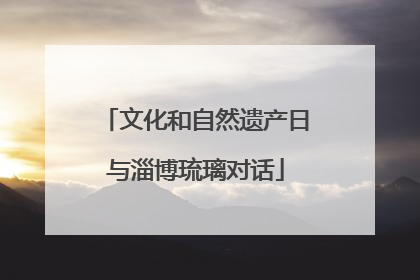 文化和自然遗产日与淄博琉璃对话