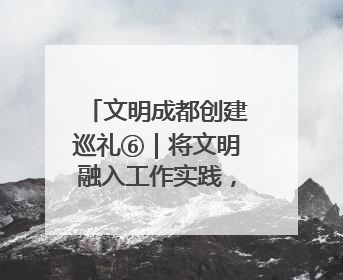 文明成都创建巡礼⑥｜将文明融入工作实践，他们做出成效