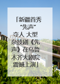新疆首秀 “先声”夺人 大型杂技剧《先声》在乌鲁木齐大剧院震撼上演