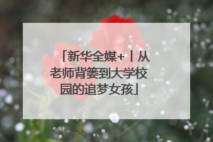 新华全媒+丨从老师背篓到大学校园的追梦女孩