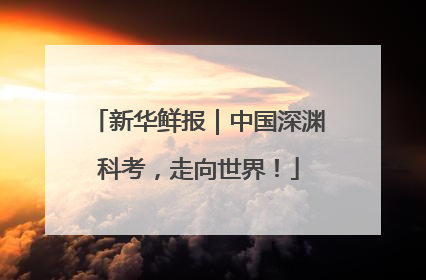 新华鲜报｜中国深渊科考，走向世界！
