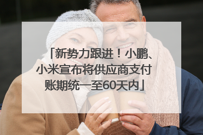 新势力跟进！小鹏、小米宣布将供应商支付账期统一至60天内