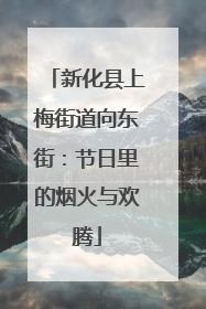 新化县上梅街道向东街：节日里的烟火与欢腾