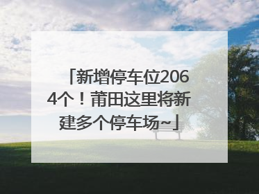 新增停车位2064个！莆田这里将新建多个停车场~