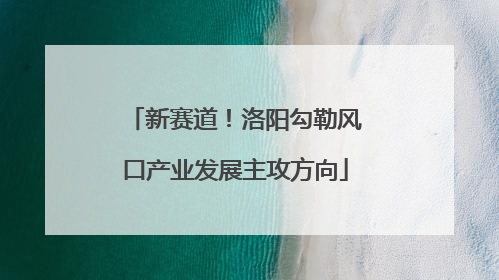 新赛道！洛阳勾勒风口产业发展主攻方向