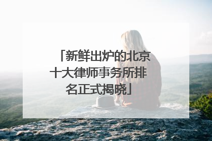 新鲜出炉的北京十大律师事务所排名正式揭晓