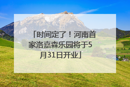 时间定了！河南首家洛嘉森乐园将于5月31日开业