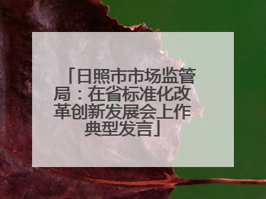 日照市市场监管局：在省标准化改革创新发展会上作典型发言