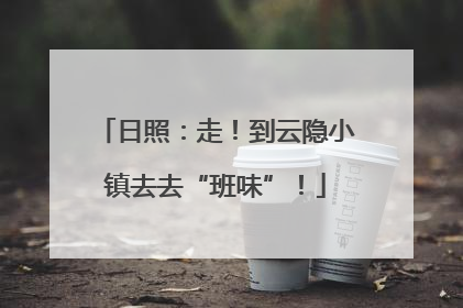 日照：走！到云隐小镇去去“班味”！