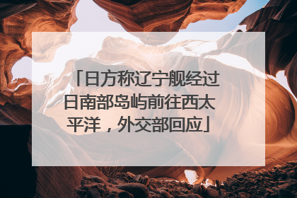日方称辽宁舰经过日南部岛屿前往西太平洋，外交部回应