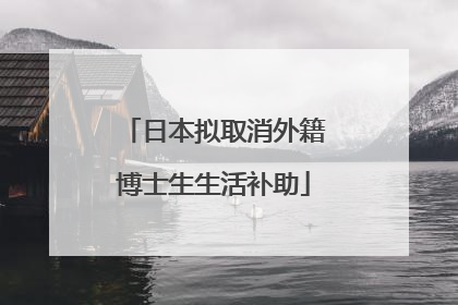 日本拟取消外籍博士生生活补助