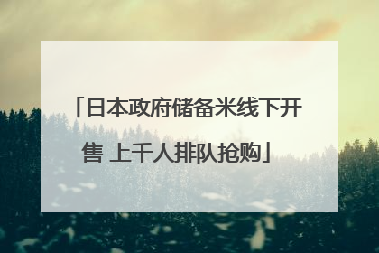 日本政府储备米线下开售 上千人排队抢购