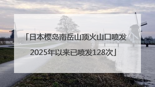 日本樱岛南岳山顶火山口喷发 2025年以来已喷发128次