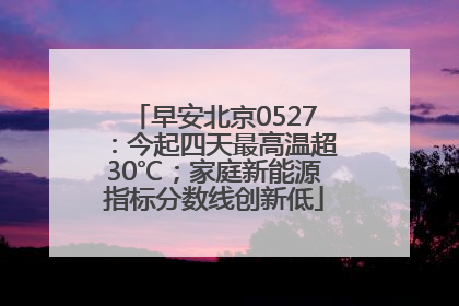 早安北京0527：今起四天最高温超30℃；家庭新能源指标分数线创新低