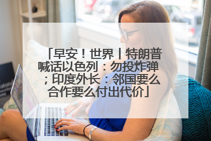 早安！世界丨特朗普喊话以色列：勿投炸弹；印度外长：邻国要么合作要么付出代价