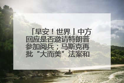 早安！世界丨中方回应是否邀请特朗普参加阅兵；马斯克再批“大而美”法案和美国共和党