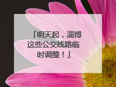 明天起，淄博这些公交线路临时调整！