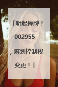 明起停牌！002955，筹划控制权变更！