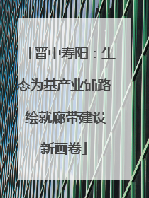 晋中寿阳：生态为基产业铺路 绘就廊带建设新画卷