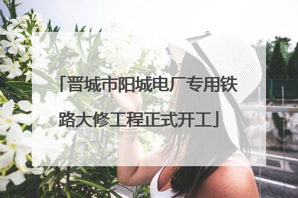 晋城市阳城电厂专用铁路大修工程正式开工