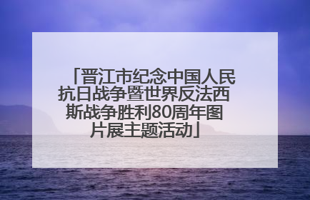晋江市纪念中国人民抗日战争暨世界反法西斯战争胜利80周年图片展主题活动