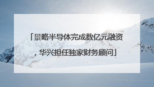 景略半导体完成数亿元融资，华兴担任独家财务顾问
