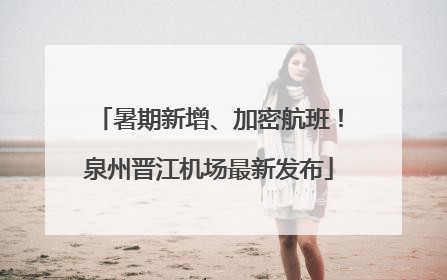暑期新增、加密航班！泉州晋江机场最新发布