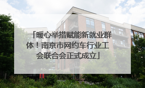 暖心举措赋能新就业群体！南京市网约车行业工会联合会正式成立
