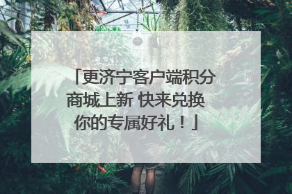 更济宁客户端积分商城上新 快来兑换你的专属好礼！