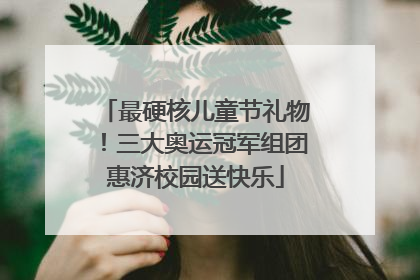 最硬核儿童节礼物！三大奥运冠军组团惠济校园送快乐