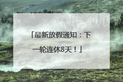 最新放假通知：下一轮连休8天！