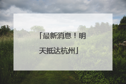 最新消息！明天抵达杭州