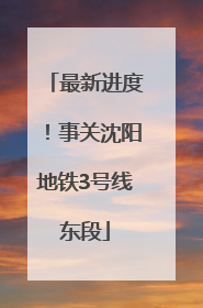 最新进度！事关沈阳地铁3号线东段