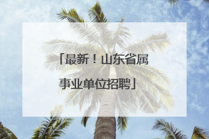 最新！山东省属事业单位招聘