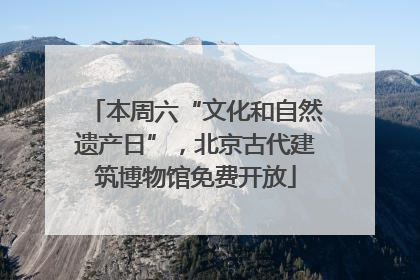 本周六“文化和自然遗产日”，北京古代建筑博物馆免费开放
