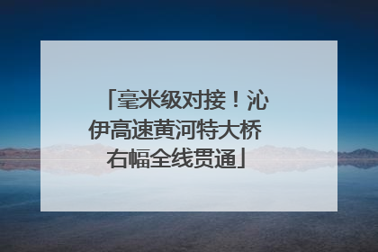 毫米级对接！沁伊高速黄河特大桥右幅全线贯通