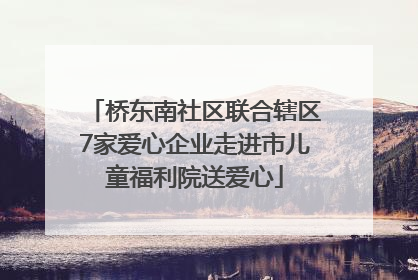 桥东南社区联合辖区7家爱心企业走进市儿童福利院送爱心