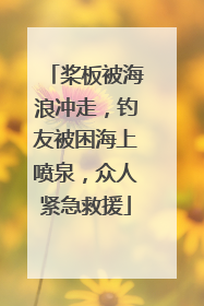 桨板被海浪冲走，钓友被困海上喷泉，众人紧急救援