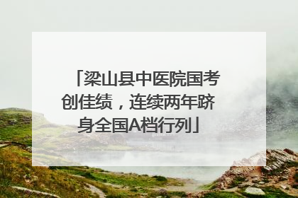梁山县中医院国考创佳绩，连续两年跻身全国A档行列