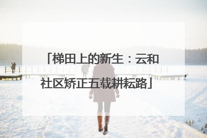 梯田上的新生：云和社区矫正五载耕耘路