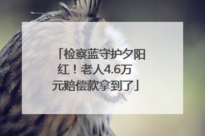检察蓝守护夕阳红！老人4.6万元赔偿款拿到了