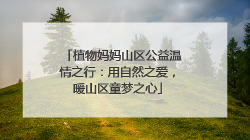 植物妈妈山区公益温情之行：用自然之爱，暖山区童梦之心
