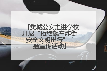 樊城公安走进学校开展“拒绝飙车炸街 安全文明出行”主题宣传活动