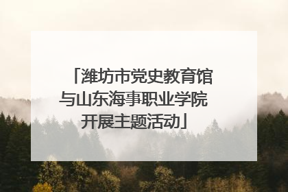 潍坊市党史教育馆与山东海事职业学院开展主题活动