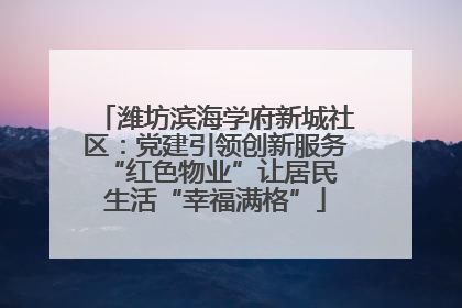 潍坊滨海学府新城社区：党建引领创新服务 “红色物业”让居民生活“幸福满格”
