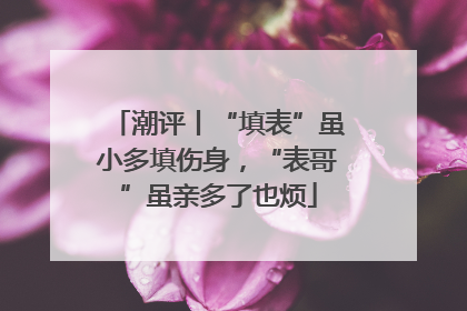 潮评丨“填表”虽小多填伤身，“表哥”虽亲多了也烦