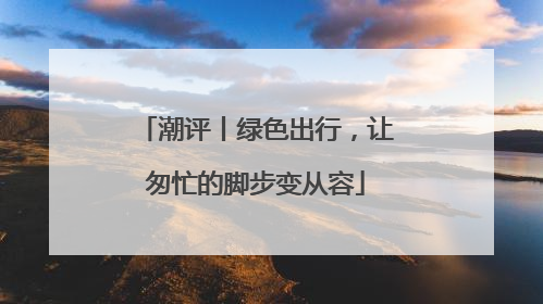 潮评丨绿色出行，让匆忙的脚步变从容