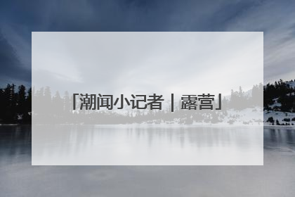 潮闻小记者｜露营