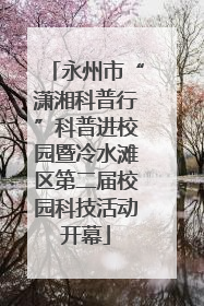 永州市“潇湘科普行”科普进校园暨冷水滩区第二届校园科技活动开幕